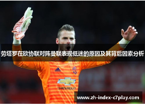 劳塔罗在欧协联对阵曼联表现低迷的原因及其背后因素分析