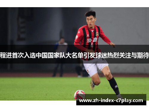程进首次入选中国国家队大名单引发球迷热烈关注与期待