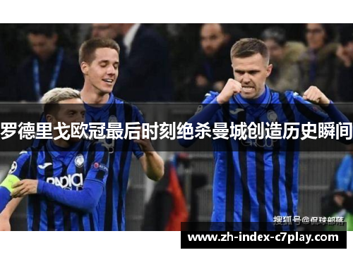 罗德里戈欧冠最后时刻绝杀曼城创造历史瞬间