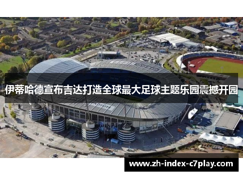 伊蒂哈德宣布吉达打造全球最大足球主题乐园震撼开园