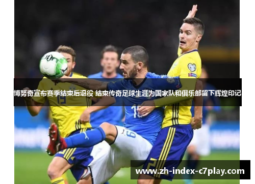 博努奇宣布赛季结束后退役 结束传奇足球生涯为国家队和俱乐部留下辉煌印记