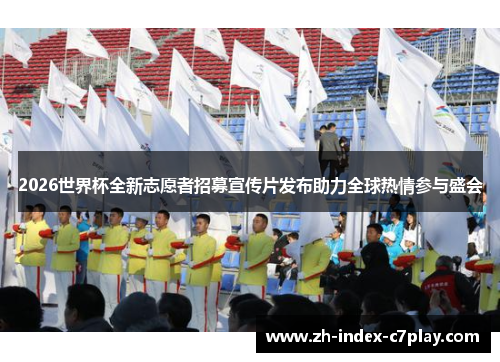2026世界杯全新志愿者招募宣传片发布助力全球热情参与盛会 2026世界杯全新志愿者招募宣传片发布助力全球热情参与盛会