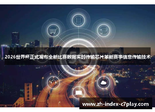 2026世界杯正式发布全新比赛数据实时传输芯片革新赛事信息传输技术 2026世界杯正式发布全新比赛数据实时传输芯片革新赛事信息传输技术