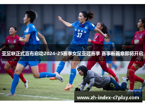 亚足联正式宣布启动2024-25赛季女足亚冠赛季 赛事新篇章即将开启