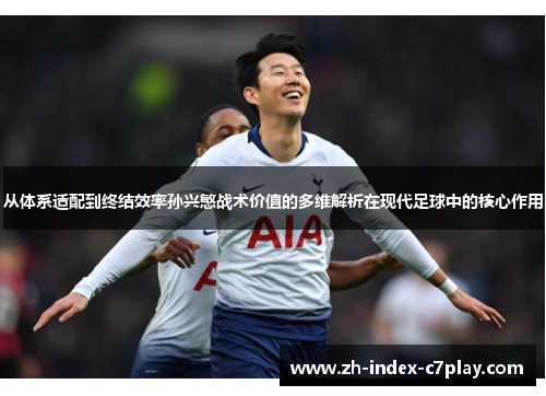 从体系适配到终结效率孙兴慜战术价值的多维解析在现代足球中的核心作用 从体系适配到终结效率孙兴慜战术价值的多维解析在现代足球中的核心作用