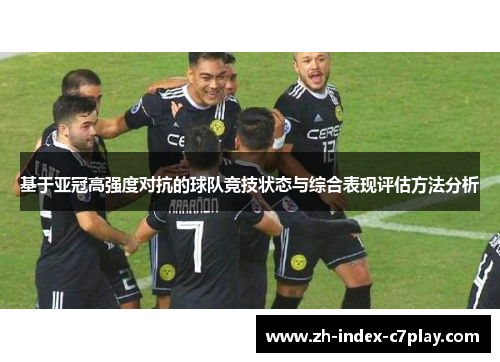 基于亚冠高强度对抗的球队竞技状态与综合表现评估方法分析