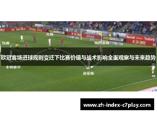 欧冠客场进球规则变迁下比赛价值与战术影响全面观察与未来趋势