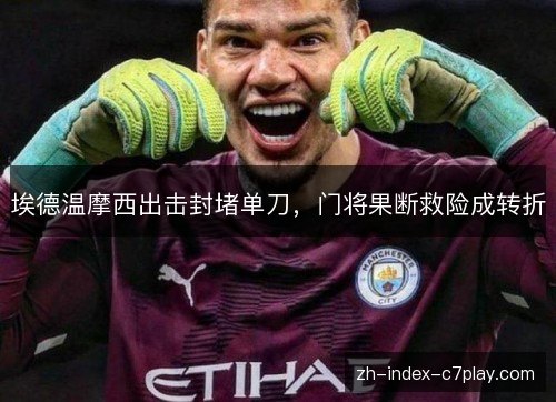 埃德温摩西出击封堵单刀，门将果断救险成转折